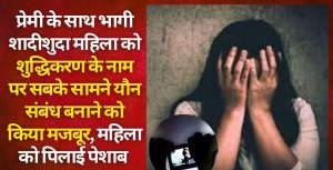 प्रेमी संग भागी विवाहिता से बर्बरता, सबके सामने यौन संबंध बनाने पर किया मजबूर